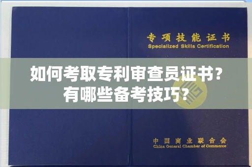 无锡如何考取专利审查员证书?有哪些备考技巧?