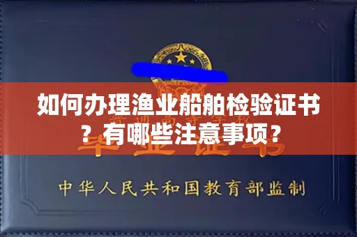 无锡如何办理渔业船舶检验证书?有哪些注意事项?