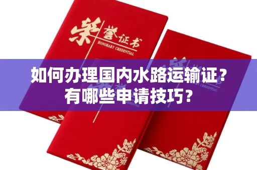 无锡如何办理国内水路运输证?有哪些申请技巧?