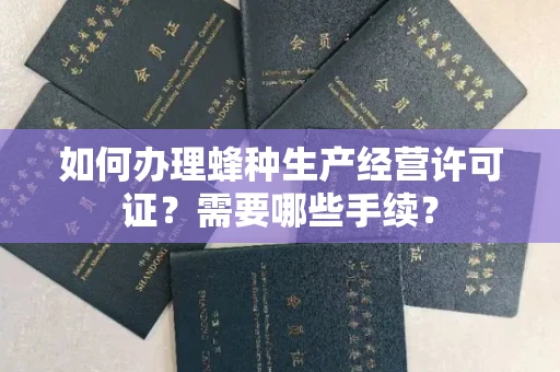无锡如何办理蜂种生产经营许可证?需要哪些手续?