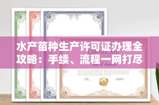无锡水产苗种生产许可证办理全攻略:手续、流程一网打尽