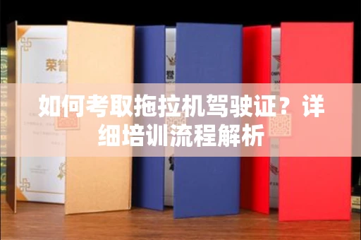 无锡如何考取拖拉机驾驶证?详细培训流程解析