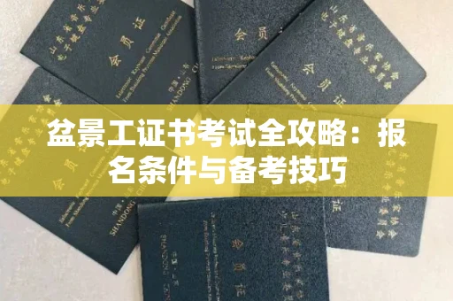无锡盆景工证书考试全攻略:报名条件与备考技巧