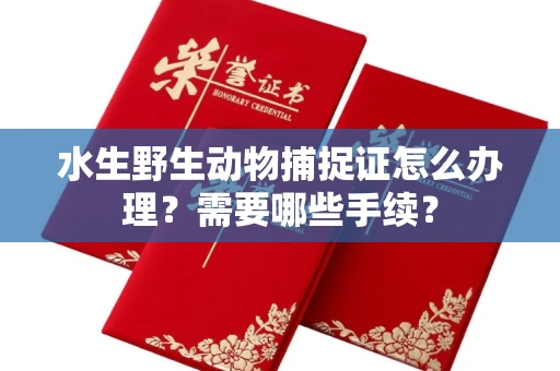 无锡水生野生动物捕捉证怎么办理?需要哪些手续?