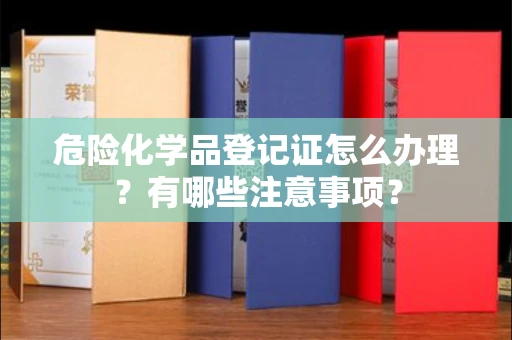 无锡危险化学品登记证怎么办理?有哪些注意事项?