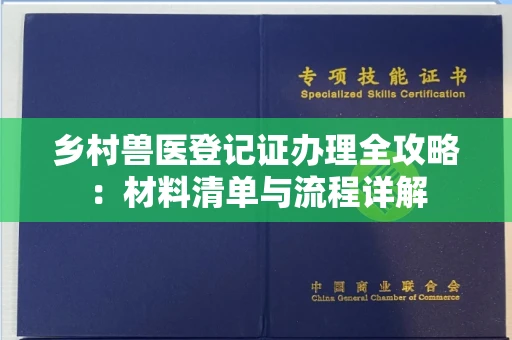 无锡乡村兽医登记证办理全攻略:材料清单与流程详解
