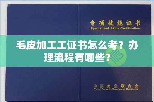 无锡毛皮加工工证书怎么考?办理流程有哪些?