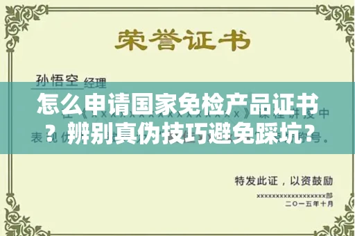 无锡怎么申请国家免检产品证书?辨别真伪技巧避免踩坑?
