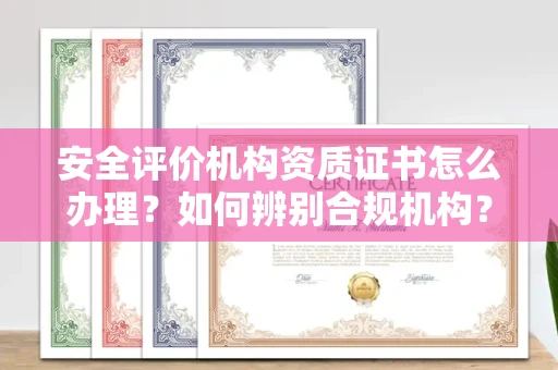 无锡安全评价机构资质证书怎么办理?如何辨别合规机构?权威指南在此