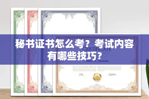 无锡秘书证书怎么考?考试内容有哪些技巧?