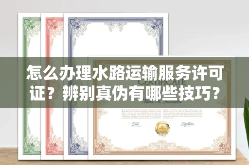 无锡怎么办理水路运输服务许可证?辨别真伪有哪些技巧?