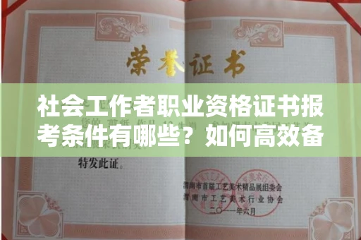 无锡社会工作者职业资格证书报考条件有哪些?如何高效备考拿证?