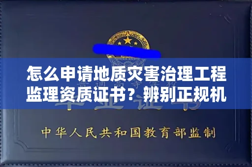 无锡怎么申请地质灾害治理工程监理资质证书?辨别正规机构有哪些技巧?
