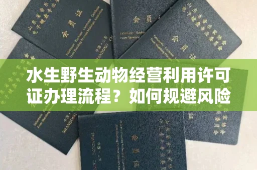 无锡水生野生动物经营利用许可证办理流程?如何规避风险技巧?