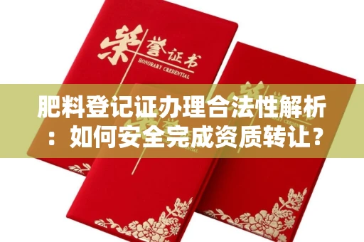 无锡肥料登记证办理合法性解析:如何安全完成资质转让?