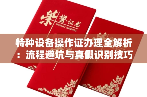 无锡特种设备操作证办理全解析：流程避坑与真假识别技巧