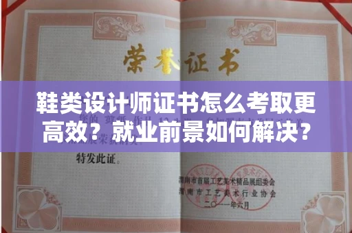 无锡鞋类设计师证书怎么考取更高效？就业前景如何解决？