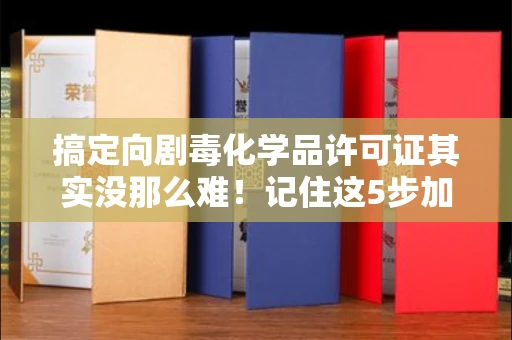 无锡搞定向剧毒化学品许可证其实没那么难！记住这5步加急攻略