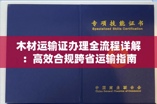 无锡木材运输证办理全流程详解：高效合规跨省运输指南