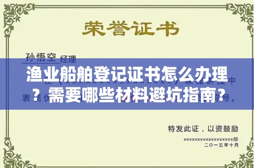 无锡渔业船舶登记证书怎么办理？需要哪些材料避坑指南？