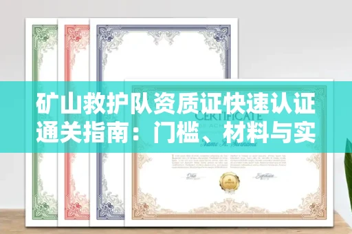 无锡矿山救护队资质证快速认证通关指南：门槛、材料与实战技巧全解析