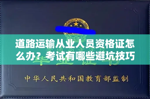 无锡道路运输从业人员资格证怎么办？考试有哪些避坑技巧？