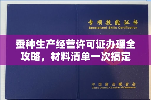 无锡蚕种生产经营许可证办理全攻略，材料清单一次搞定