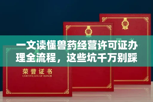 无锡一文读懂兽药经营许可证办理全流程,这些坑千万别踩!