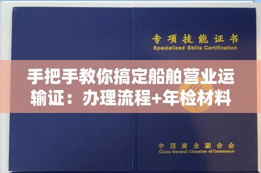 无锡手把手教你搞定船舶营业运输证:办理流程+年检材料清单