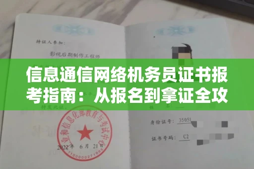 无锡信息通信网络机务员证书报考指南:从报名到拿证全攻略