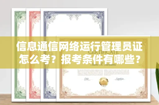 无锡信息通信网络运行管理员证怎么考?报考条件有哪些?通关技巧分享