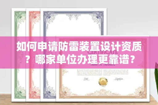 无锡如何申请防雷装置设计资质?哪家单位办理更靠谱?
