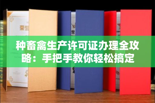 无锡种畜禽生产许可证办理全攻略:手把手教你轻松搞定