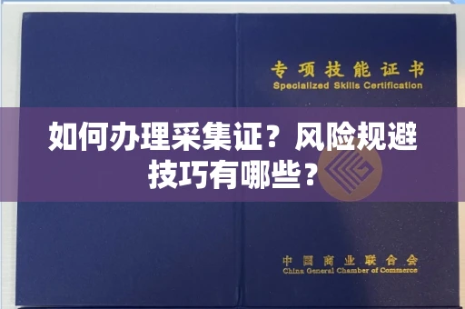无锡如何办理采集证？风险规避技巧有哪些？