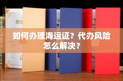无锡如何办理海运证?代办风险怎么解决?
