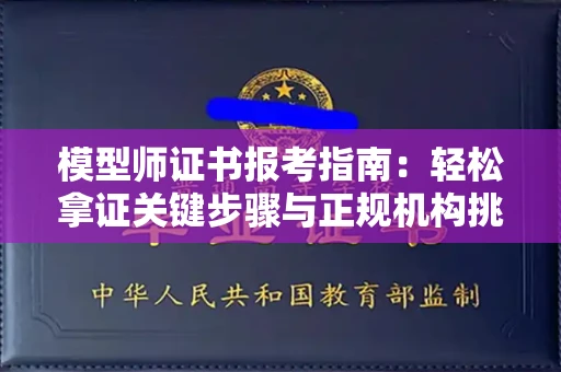 无锡模型师证书报考指南：轻松拿证关键步骤与正规机构挑选秘籍