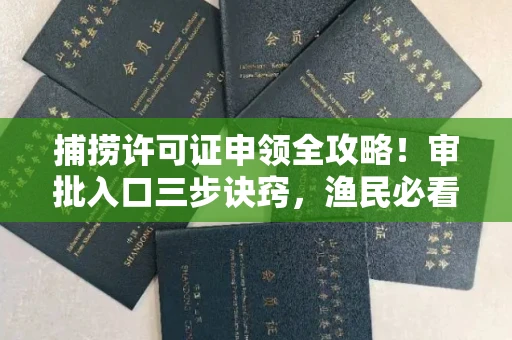 无锡捕捞许可证申领全攻略!审批入口三步诀窍,渔民必看