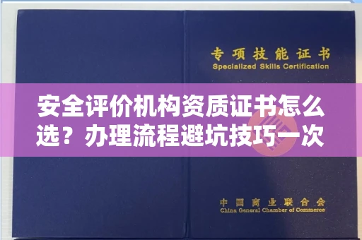 无锡安全评价机构资质证书怎么选?办理流程避坑技巧一次说清