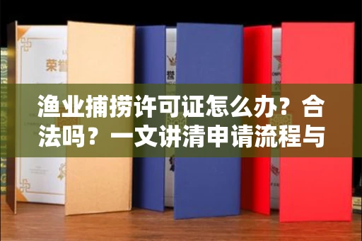 无锡渔业捕捞许可证怎么办?合法吗?一文讲清申请流程与合规要点