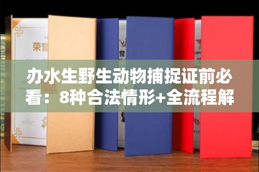 无锡办水生野生动物捕捉证前必看:8种合法情形+全流程解析