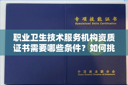 无锡职业卫生技术服务机构资质证书需要哪些条件?如何挑选代办机构?