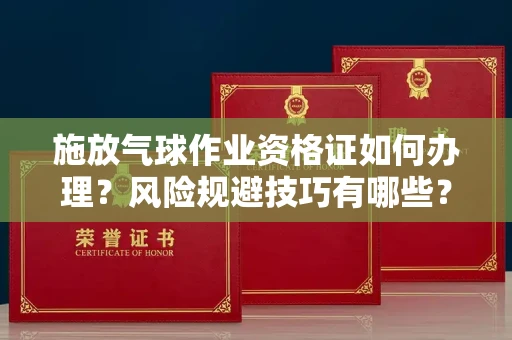 无锡施放气球作业资格证如何办理?风险规避技巧有哪些?