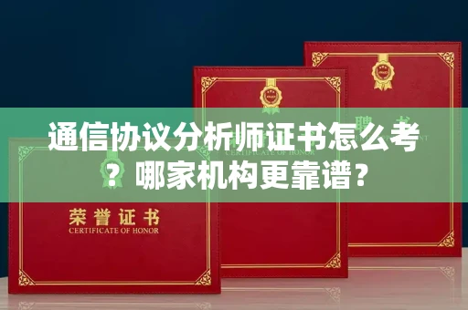 无锡通信协议分析师证书怎么考?哪家机构更靠谱?