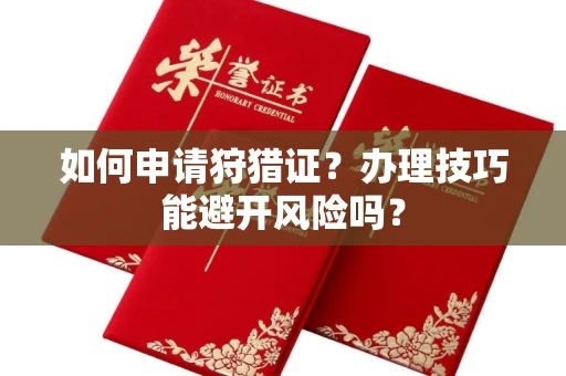 无锡如何申请狩猎证?办理技巧能避开风险吗? 无锡如何申请狩猎证?办理技巧能避开风险吗?