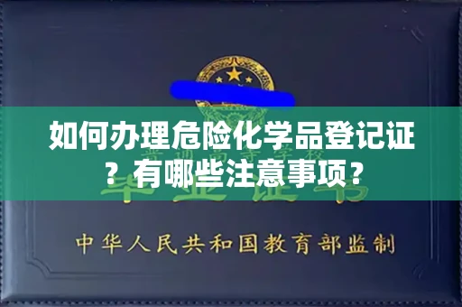 无锡如何办理危险化学品登记证?有哪些注意事项?