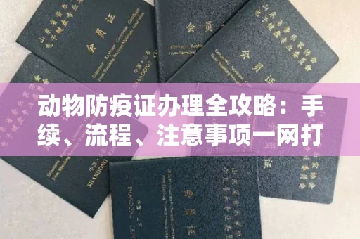 无锡动物防疫证办理全攻略:手续、流程、注意事项一网打尽