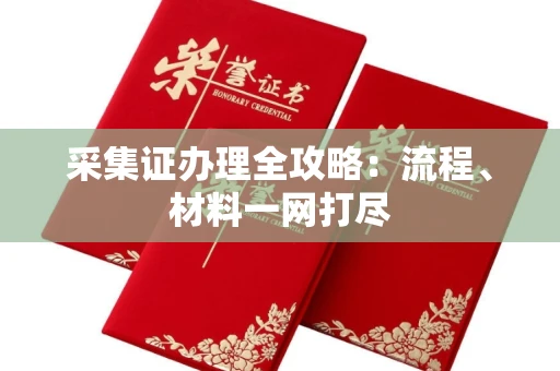 无锡采集证办理全攻略:流程、材料一网打尽