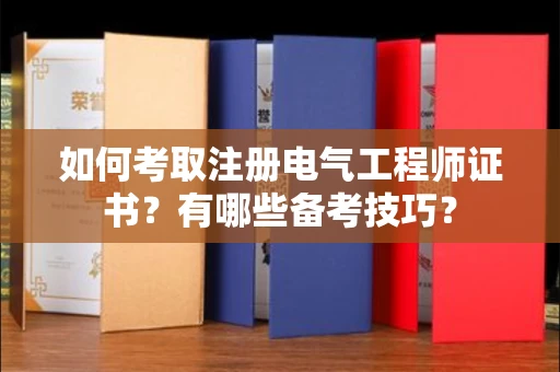 无锡如何考取注册电气工程师证书?有哪些备考技巧?