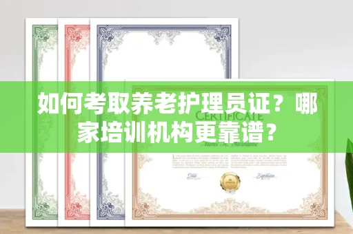 无锡如何考取养老护理员证?哪家培训机构更靠谱?