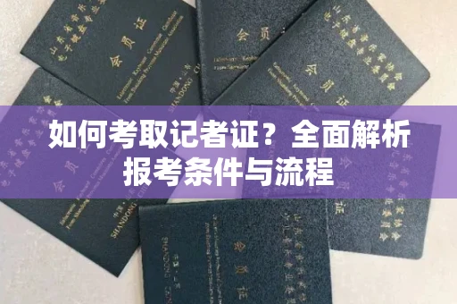 无锡如何考取记者证?全面解析报考条件与流程